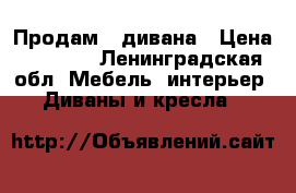 Продам 2 дивана › Цена ­ 7 500 - Ленинградская обл. Мебель, интерьер » Диваны и кресла   